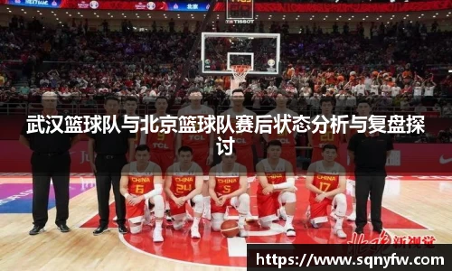 武汉篮球队与北京篮球队赛后状态分析与复盘探讨