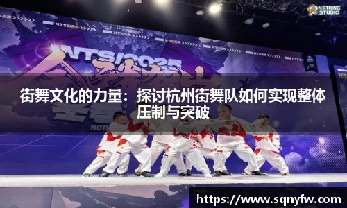 街舞文化的力量：探讨杭州街舞队如何实现整体压制与突破