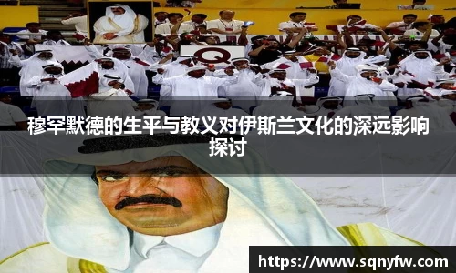 穆罕默德的生平与教义对伊斯兰文化的深远影响探讨