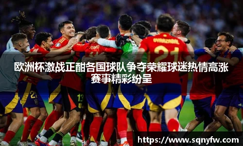 欧洲杯激战正酣各国球队争夺荣耀球迷热情高涨赛事精彩纷呈