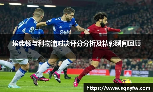埃弗顿与利物浦对决评分分析及精彩瞬间回顾