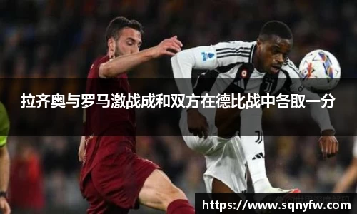 拉齐奥与罗马激战成和双方在德比战中各取一分