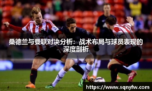 桑德兰与曼联对决分析：战术布局与球员表现的深度剖析