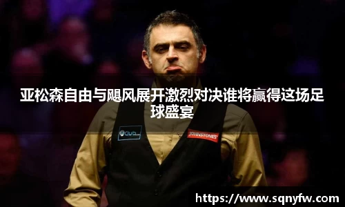 亚松森自由与飓风展开激烈对决谁将赢得这场足球盛宴