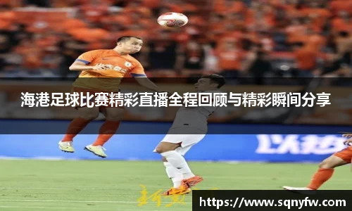 海港足球比赛精彩直播全程回顾与精彩瞬间分享