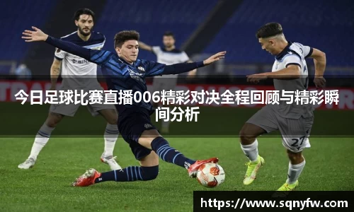 今日足球比赛直播006精彩对决全程回顾与精彩瞬间分析