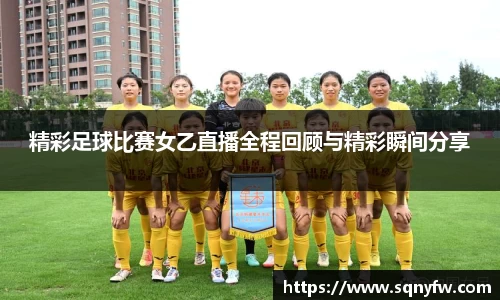 精彩足球比赛女乙直播全程回顾与精彩瞬间分享