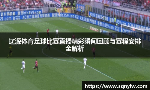 辽源体育足球比赛直播精彩瞬间回顾与赛程安排全解析