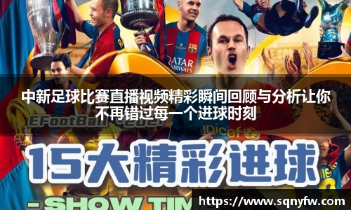 中新足球比赛直播视频精彩瞬间回顾与分析让你不再错过每一个进球时刻
