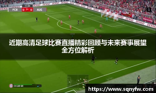 近期高清足球比赛直播精彩回顾与未来赛事展望全方位解析