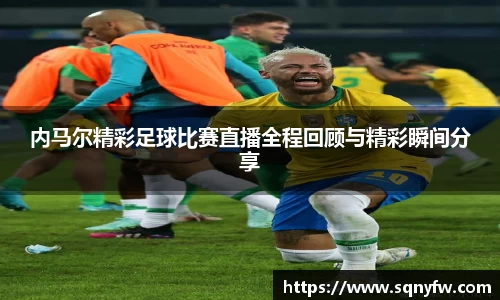 内马尔精彩足球比赛直播全程回顾与精彩瞬间分享