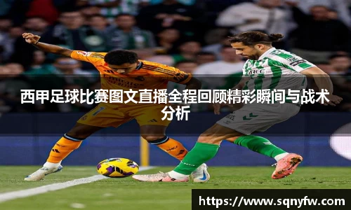 西甲足球比赛图文直播全程回顾精彩瞬间与战术分析