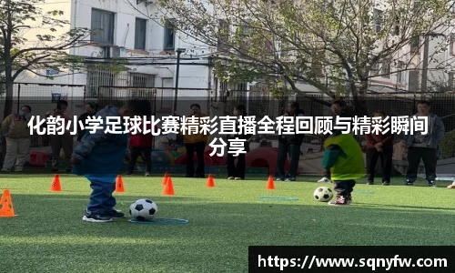 化韵小学足球比赛精彩直播全程回顾与精彩瞬间分享