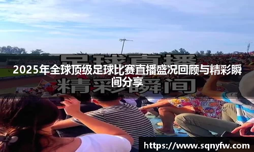 2025年全球顶级足球比赛直播盛况回顾与精彩瞬间分享