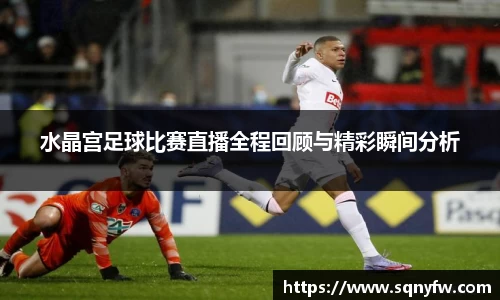 水晶宫足球比赛直播全程回顾与精彩瞬间分析