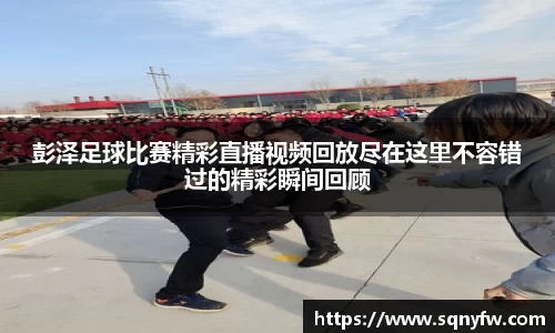 彭泽足球比赛精彩直播视频回放尽在这里不容错过的精彩瞬间回顾