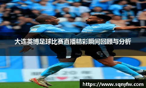 大连英博足球比赛直播精彩瞬间回顾与分析