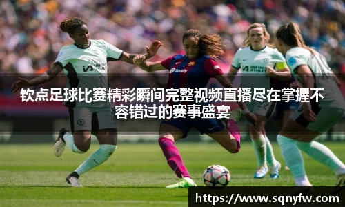 钦点足球比赛精彩瞬间完整视频直播尽在掌握不容错过的赛事盛宴