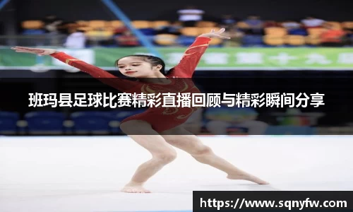 班玛县足球比赛精彩直播回顾与精彩瞬间分享