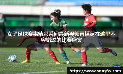 女子足球赛事精彩瞬间最新视频直播尽在这里不容错过的比赛盛宴