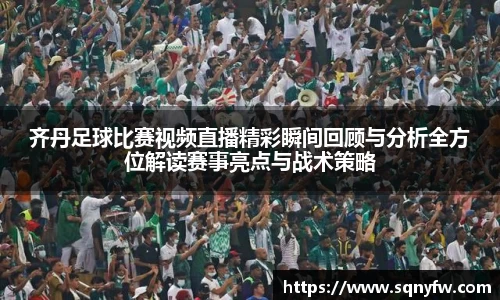 齐丹足球比赛视频直播精彩瞬间回顾与分析全方位解读赛事亮点与战术策略
