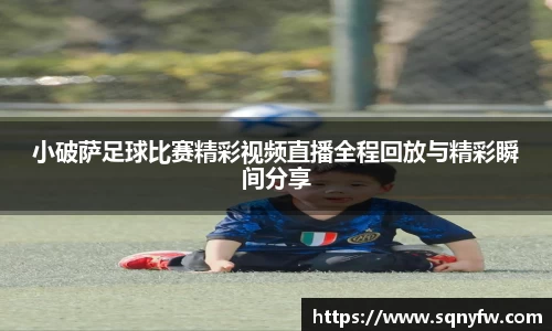 小破萨足球比赛精彩视频直播全程回放与精彩瞬间分享