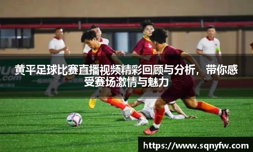 黄平足球比赛直播视频精彩回顾与分析，带你感受赛场激情与魅力