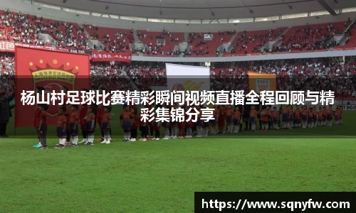 杨山村足球比赛精彩瞬间视频直播全程回顾与精彩集锦分享