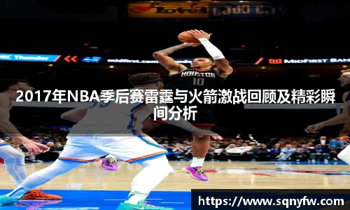 2017年NBA季后赛雷霆与火箭激战回顾及精彩瞬间分析