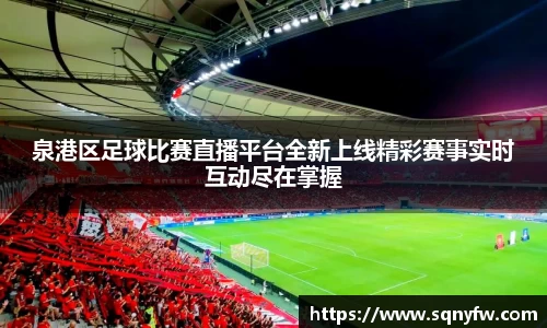 泉港区足球比赛直播平台全新上线精彩赛事实时互动尽在掌握