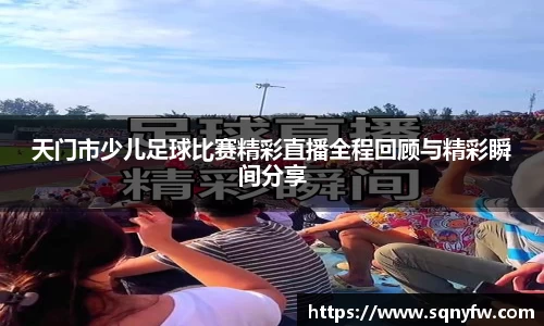 天门市少儿足球比赛精彩直播全程回顾与精彩瞬间分享