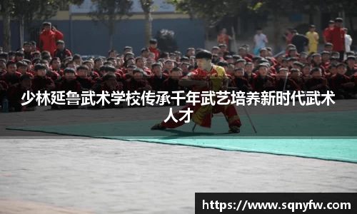 少林延鲁武术学校传承千年武艺培养新时代武术人才