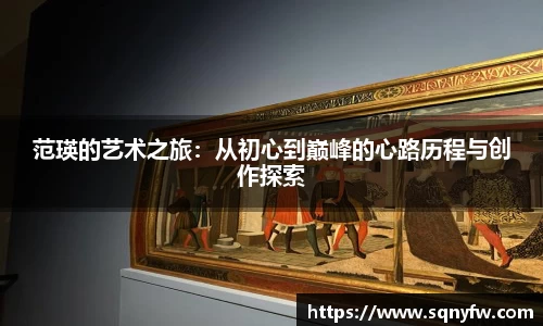 范瑛的艺术之旅：从初心到巅峰的心路历程与创作探索