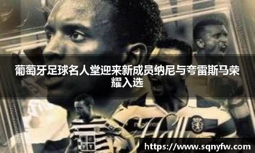 葡萄牙足球名人堂迎来新成员纳尼与夸雷斯马荣耀入选