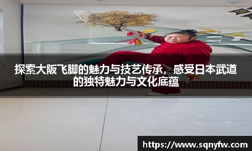 探索大阪飞脚的魅力与技艺传承，感受日本武道的独特魅力与文化底蕴
