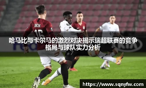 哈马比与卡尔马的激烈对决揭示瑞超联赛的竞争格局与球队实力分析