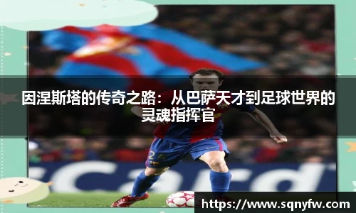 因涅斯塔的传奇之路：从巴萨天才到足球世界的灵魂指挥官