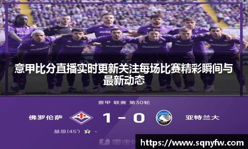 意甲比分直播实时更新关注每场比赛精彩瞬间与最新动态