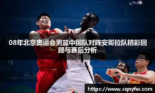 08年北京奥运会男篮中国队对阵安哥拉队精彩回顾与赛后分析