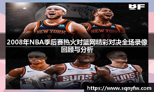 2008年NBA季后赛热火对篮网精彩对决全场录像回顾与分析