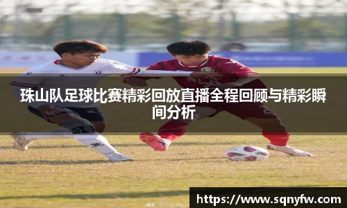 珠山队足球比赛精彩回放直播全程回顾与精彩瞬间分析