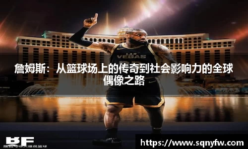 詹姆斯：从篮球场上的传奇到社会影响力的全球偶像之路