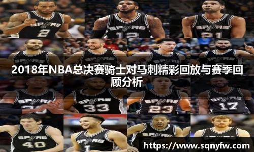 2018年NBA总决赛骑士对马刺精彩回放与赛季回顾分析