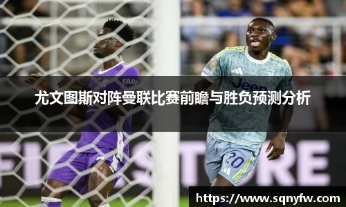 尤文图斯对阵曼联比赛前瞻与胜负预测分析