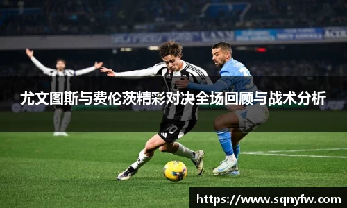 尤文图斯与费伦茨精彩对决全场回顾与战术分析