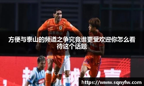 方便与泰山的频道之争究竟谁更受欢迎你怎么看待这个话题